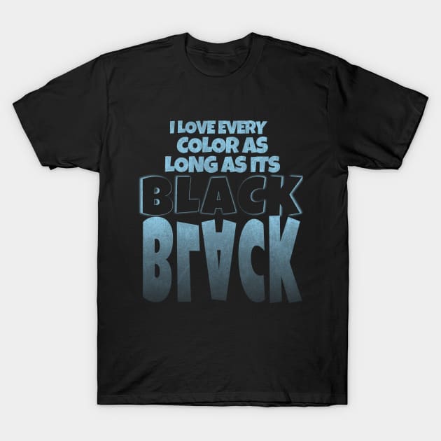 I love every color as long as its Black T-Shirt by rizwanahmedr